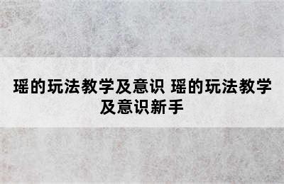 瑶的玩法教学及意识 瑶的玩法教学及意识新手